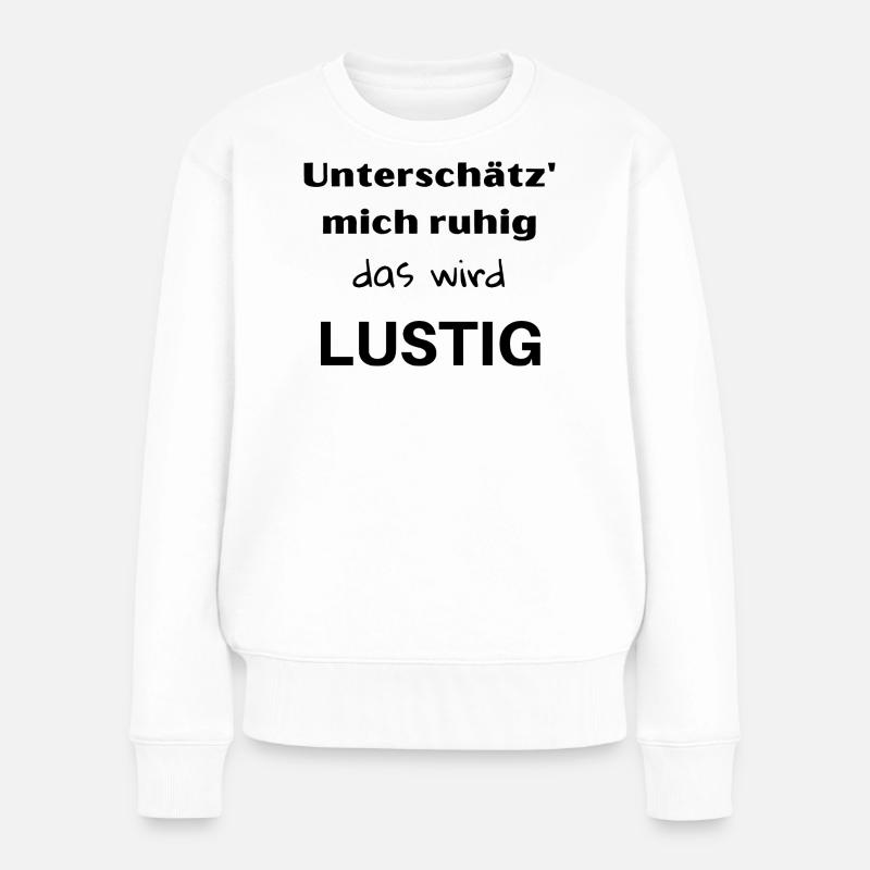 Unterschätz' mich ruhig, das wird lustig! - Frauen Premium Bio Pullover - Weiß