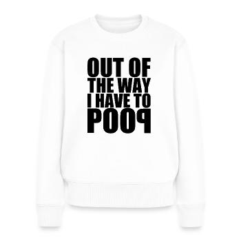Aus dem Weg. Ich muss kacken. Out of the way poop - Frauen Premium Bio Pullover - Weiß - Vorne - Julia (174cm)