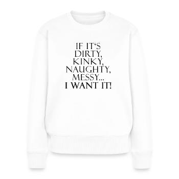 If It's Dirty, Kinky, Naughty, Messy... I Want It! - Frauen Premium Bio Pullover - Weiß - Vorne - Julia (174cm)