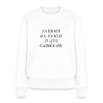 Ich bin hier weil ich nicht im Lotto gewonnen habe - Frauen Premium Bio Pullover - Weiß - Vorne - Julia (174cm)