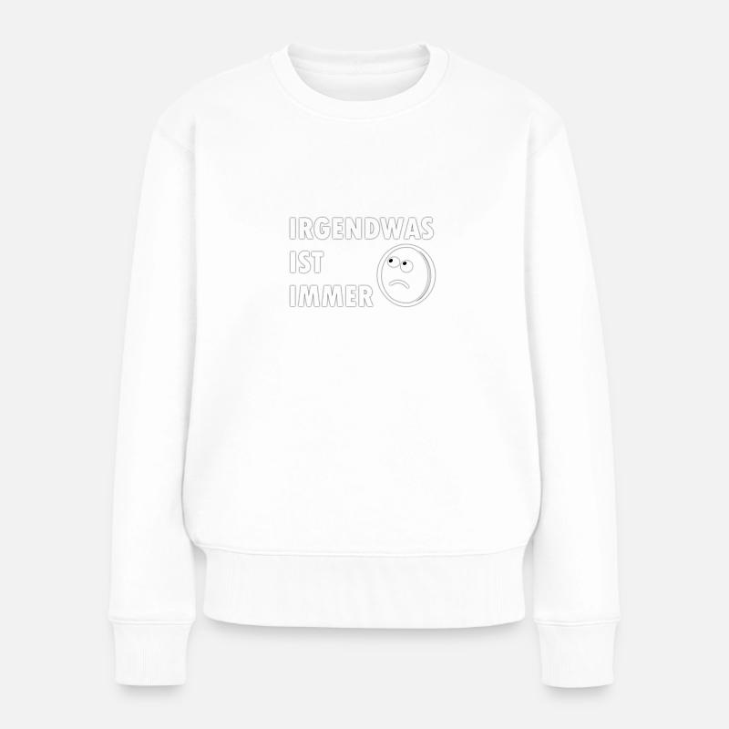 Irgendwas ist immer,Geschenk,lustig,cool,trend, - Frauen Premium Bio Pullover - Weiß