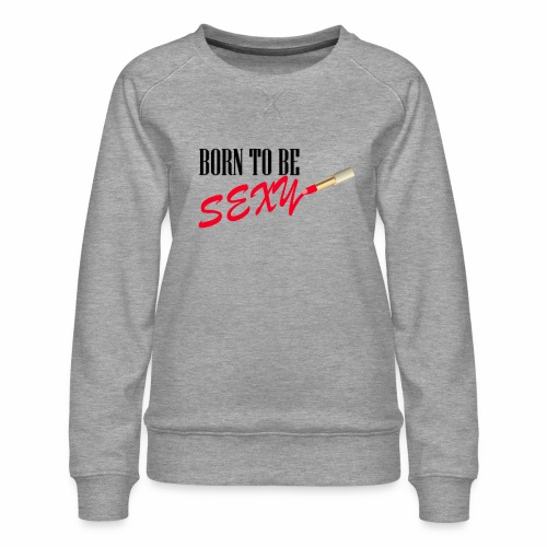 Born to be Sexy - Women's Premium Sweatshirt