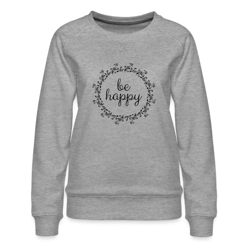Be happy, coole, Sprüche, Motivation, positiv - Frauen Premium Pullover