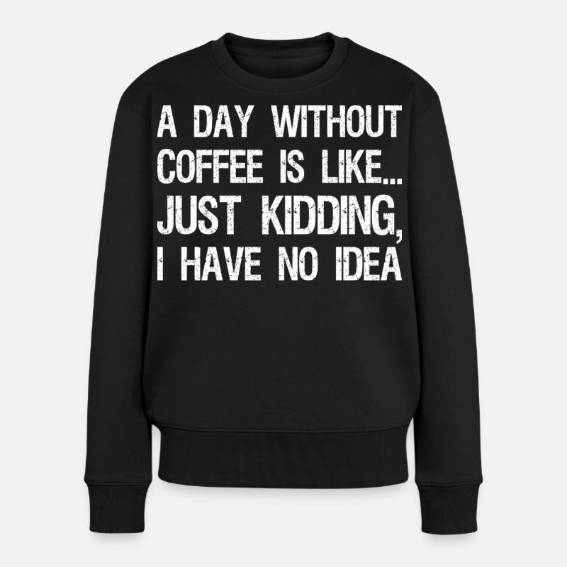 A Day Without Coffee Is Like Just Kidding I Have - Frauen Premium Bio Pullover - Schwarz
