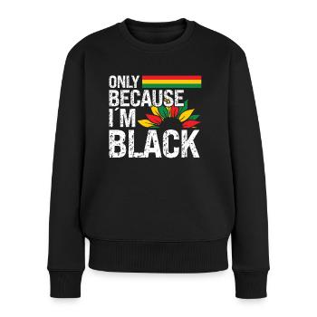 Black History Month Only Because Im Black Afro - Women's Premium Organic Jumper - black - Front - Julia (174cm)