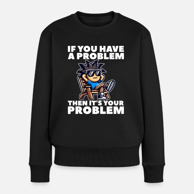 WENN DU EIN PROBLEM HAST, DANN IST ES DEIN PROBLEM - Frauen Premium Bio Pullover - Schwarz