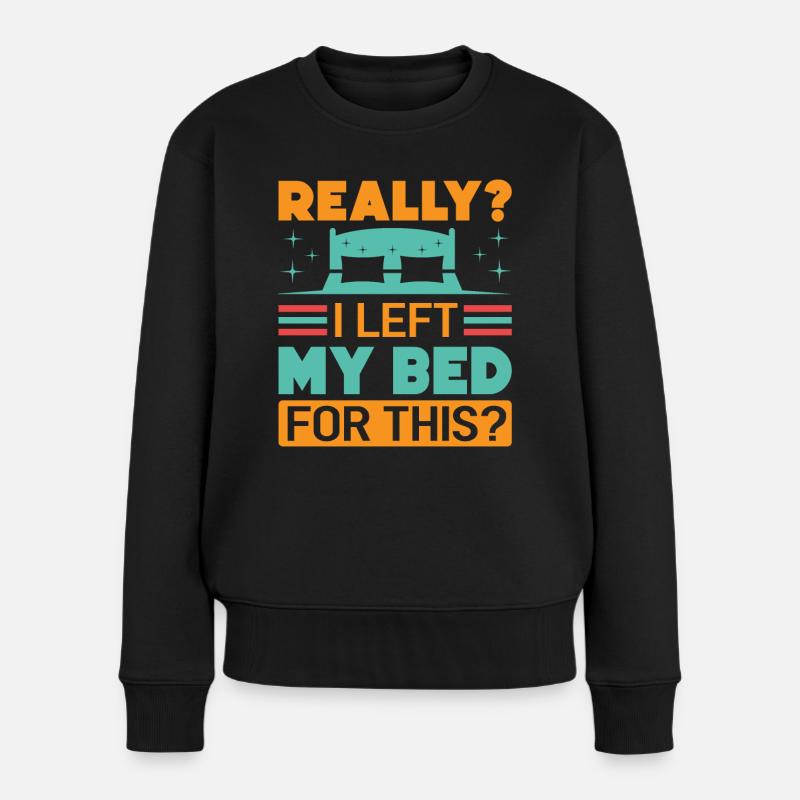 Really? I Left My Bed For This? - Funny Sarcasm - Frauen Premium Bio Pullover - Schwarz