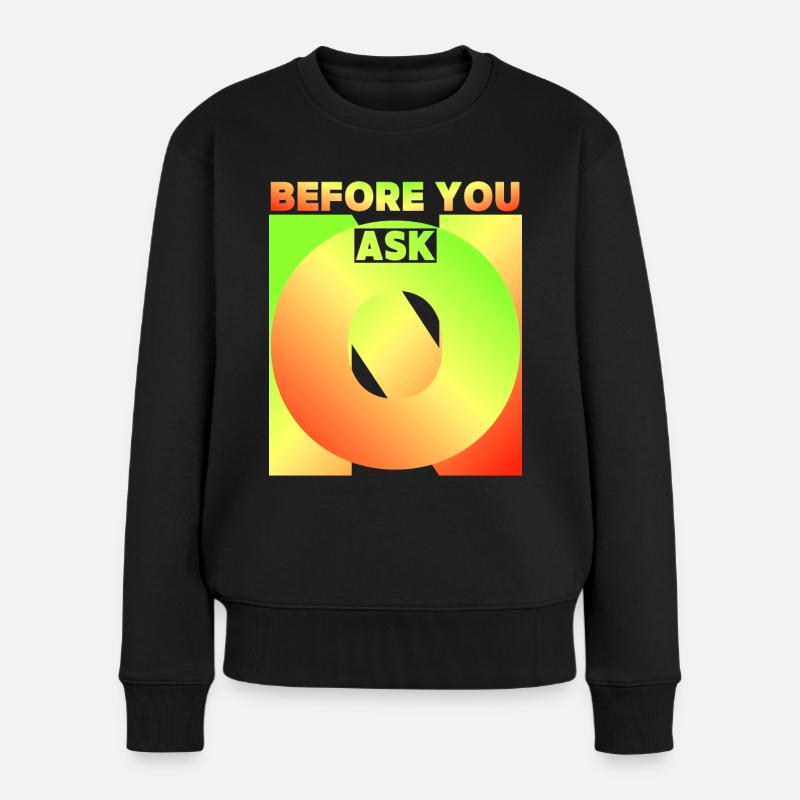 Before You Ask, Bevor Du Fragst, Lustiger Spruch - Frauen Premium Bio Pullover - Schwarz