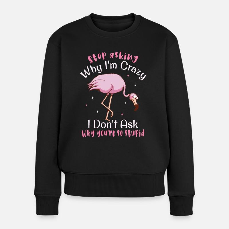 Stop asking why i m crazy Flamingo - Frauen Premium Bio Pullover - Schwarz