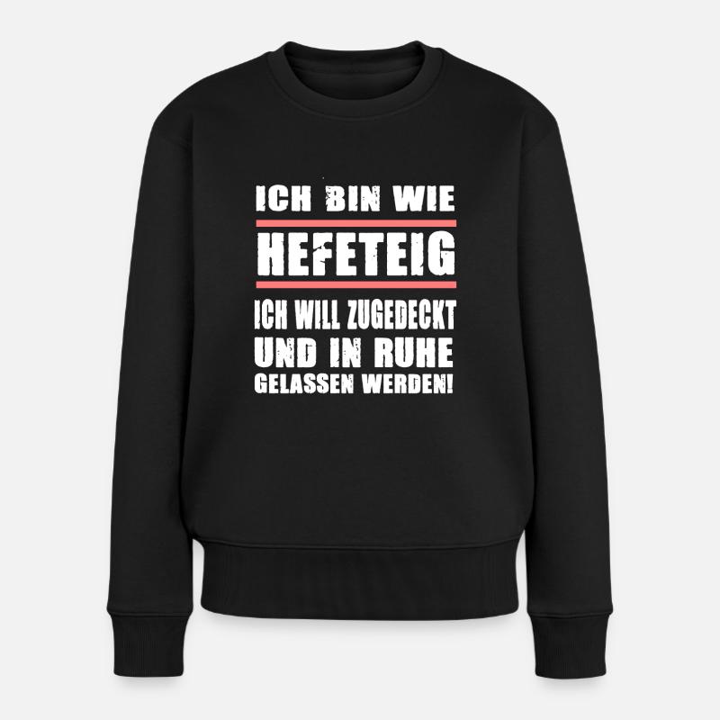 Ich Bin Wie Hefeteig Zugedeckt In Ruhe Gelassen - Frauen Premium Bio Pullover - Schwarz