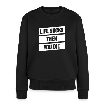 Das Leben Ist Scheiße, Dann Stirbt Man Für Alle - Frauen Premium Bio Pullover - Schwarz - Vorne - Julia (174cm)