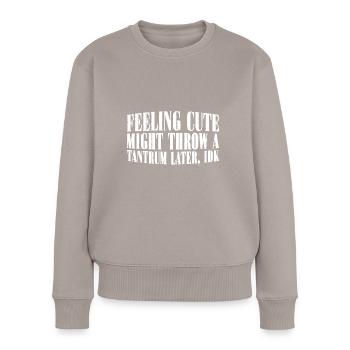 Feeling Cute, Might Throw A Tantrum Later, Idk 26 - Frauen Premium Bio Pullover - Taupe - Vorne - Julia (174cm)