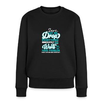 Let Me Drop Everything And Work On Your Problem - Frauen Premium Bio Pullover - Schwarz - Vorne - Julia (174cm)