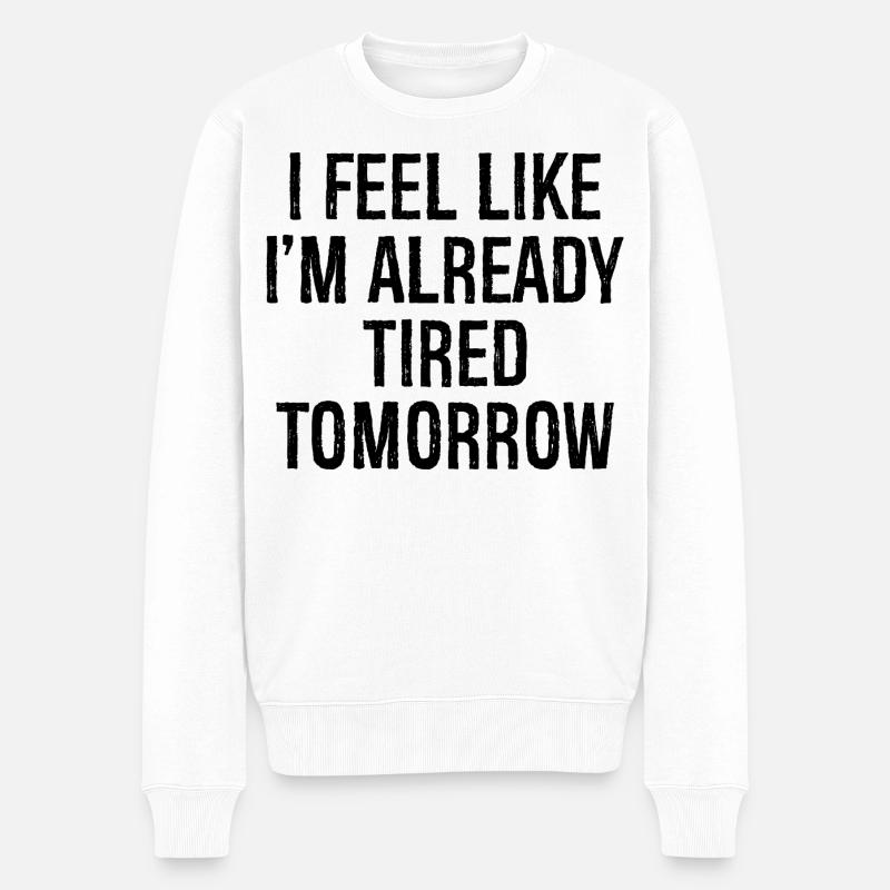 I feel like I'm already tired tomorrow - Männer Premium Bio Pullover - Weiß