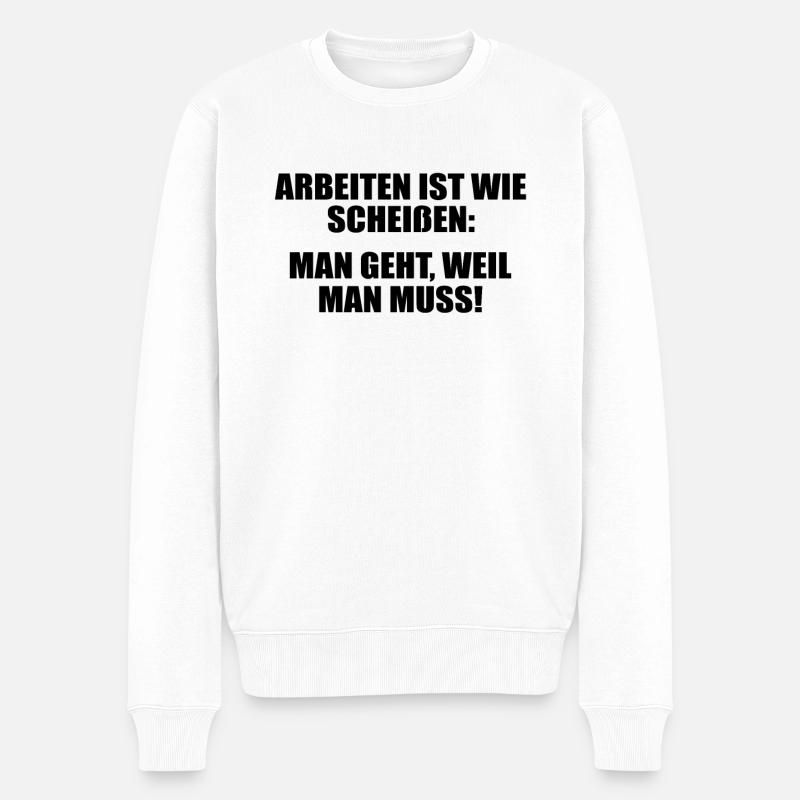 Arbeit ist wie scheißen: Man geht, weil man muss! - Männer Premium Bio Pullover - Weiß