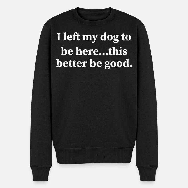 I left my dog to be here this better be good - Männer Premium Bio Pullover - Schwarz