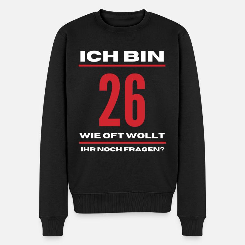Ich bin 26! Wie oft wollt ihr mich noch fragen? - Männer Premium Bio Pullover - Schwarz
