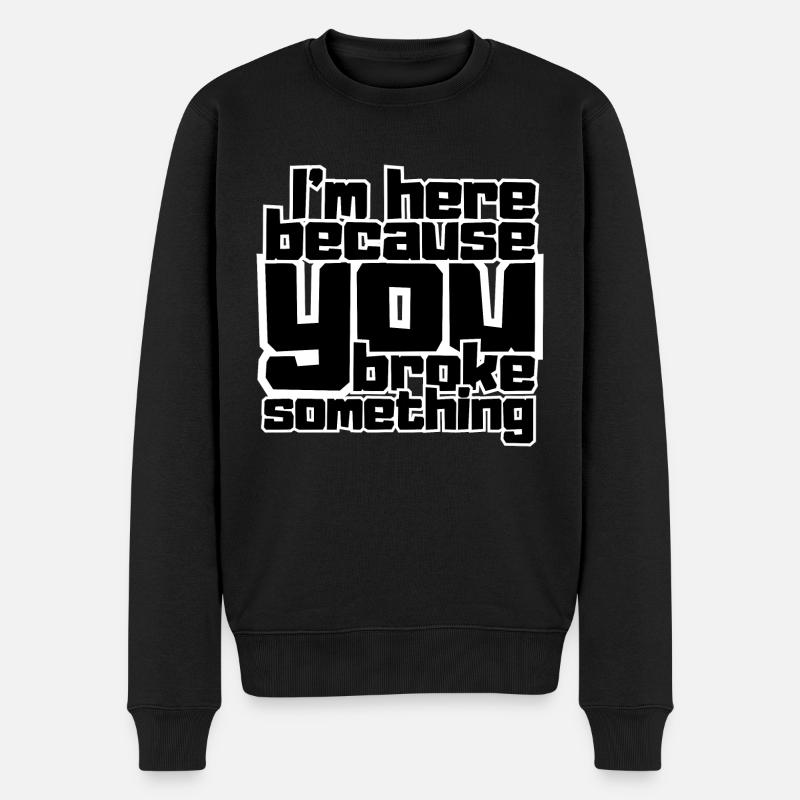 Ich bin hier, weil du etwas kaputt gemacht hast - Männer Premium Bio Pullover - Schwarz