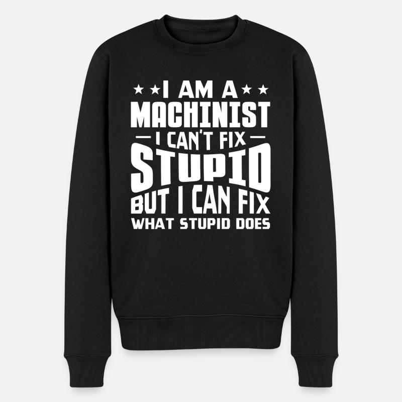 I Am A Machinist I Can't Fix Stupid I Fix What - Männer Premium Bio Pullover - Schwarz