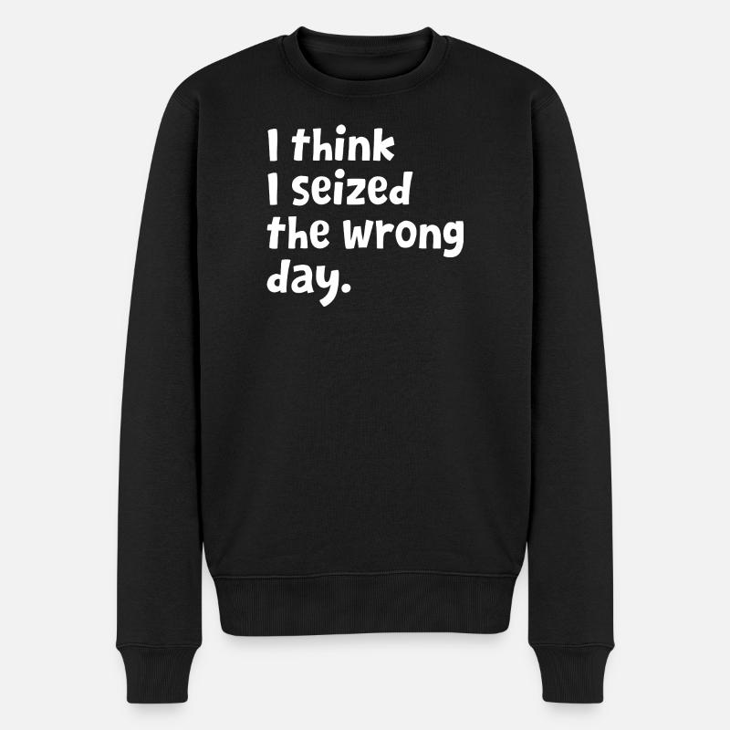 Sarcastic Text Quote I Think I Seized The Wrong - Men's Premium Organic Jumper - black
