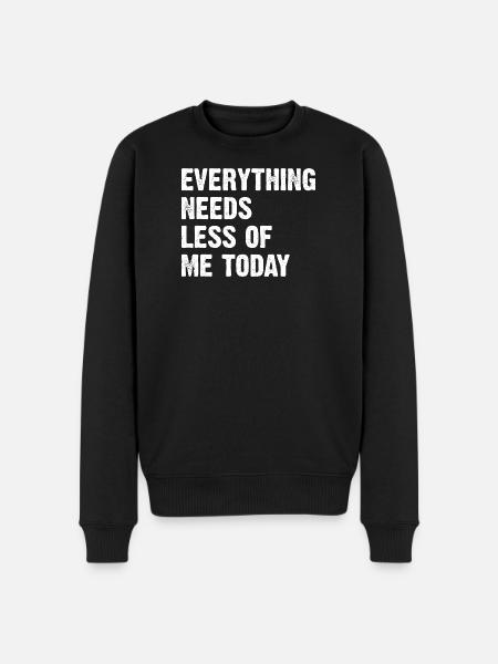 Everything Needs Less Of Me Today - Männer Premium Bio Pullover - Schwarz