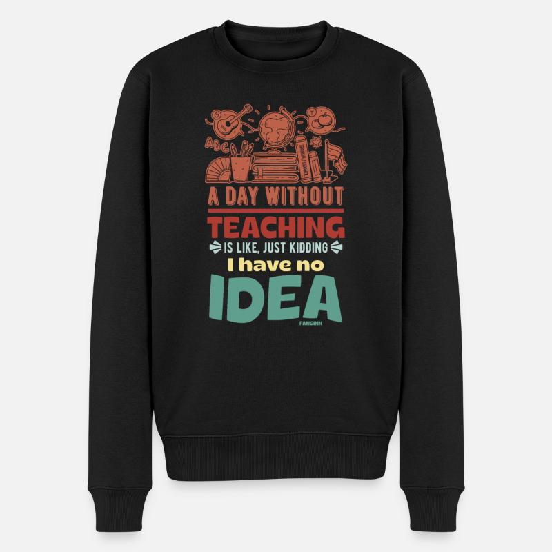A Day Without Teaching Is Like Just Kidding I Have - Männer Premium Bio Pullover - Schwarz