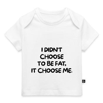 I DIDNT CHOOSE TO BE FAT, IT CHOOSE ME - Baby Premium Organic T-shirt - white - Front