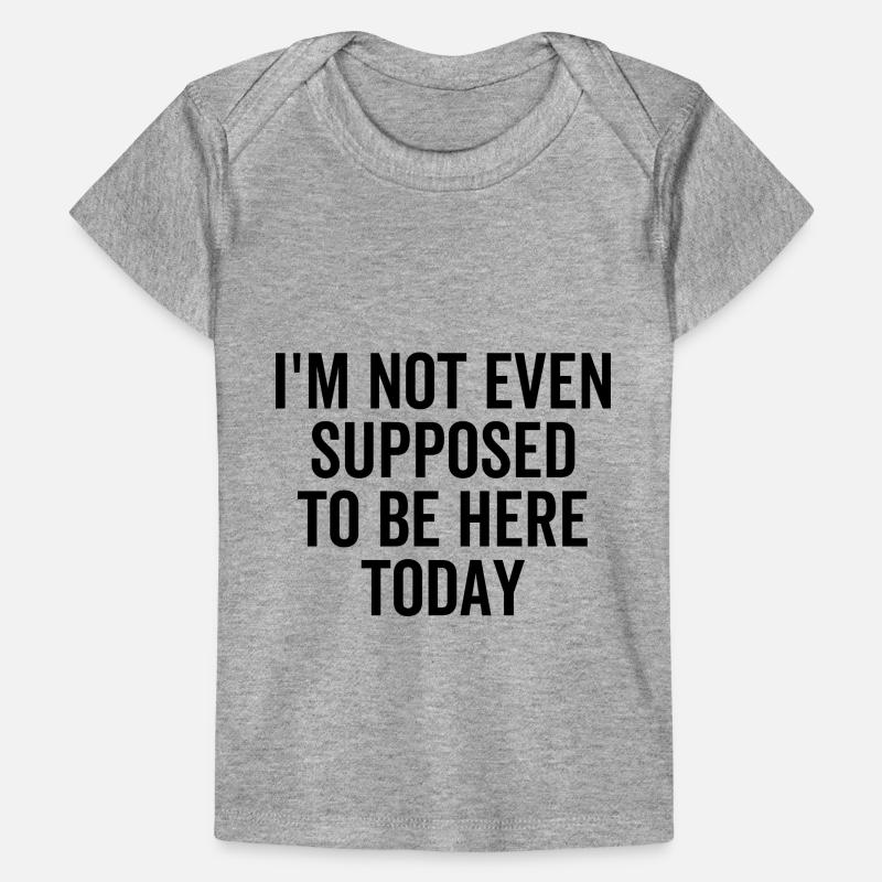 Non dovrei nemmeno essere qui oggi T-shirt Premium neonato bio