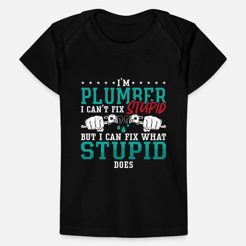 Plumber I Can't Fix Stupid Plumbing Pipe Plumbers Baby Premium Organic T-Shirt