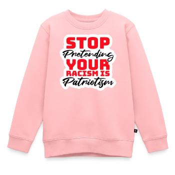 Arrêtez de faire semblant que votre racisme est une politique patriotique - Sweat Premium enfant bio - rose - Devant - AI Model Kid Female (0cm)