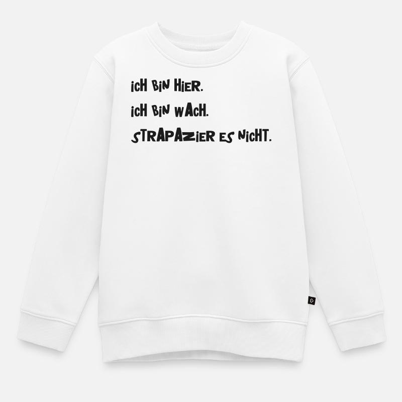 Ich bin hier. Ich bin wach. Strapazier es nicht. - Kinder Premium Organic Sweatshirt - Weiß