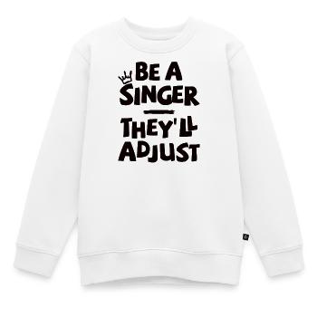 Be a Singer. They’ll adjust. - Kinder Premium Organic Sweatshirt - Weiß - Vorne - AI Model Kid Male (0cm)