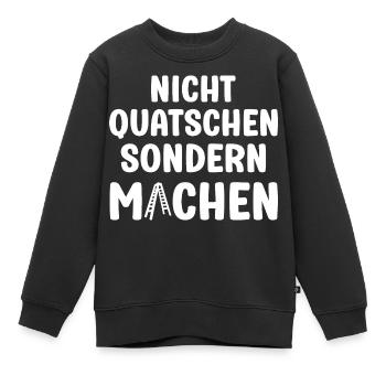 Nicht Quatschen sondern Machen Motivation Spruch - Kinder Premium Organic Sweatshirt - Schwarz - Vorne - AI Model Kid Female (0cm)