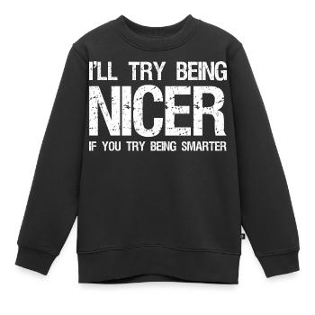 Ich werde versuchen, netter zu sein, wenn du versuchst, klüger zu sein. - Kinder Premium Organic Sweatshirt - Schwarz - Vorne - AI Model Kid Female (0cm)