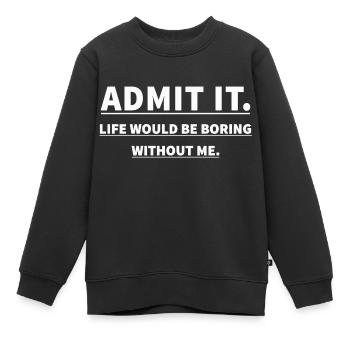 GEBE ES ZU, DAS LEBEN WÄRE LANGWEILIG OHNE MICH - Kinder Premium Organic Sweatshirt - Schwarz - Vorne - AI Model Kid Female (0cm)