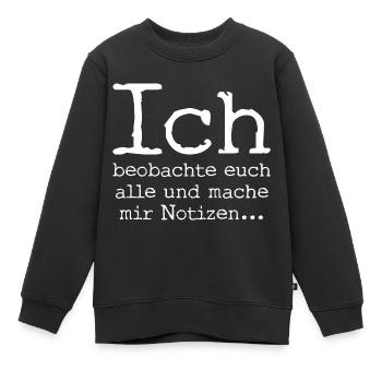 Ich beobachte euch alle und mache mir Notizen... - Kinder Premium Organic Sweatshirt - Schwarz - Vorne - AI Model Kid Female (0cm)