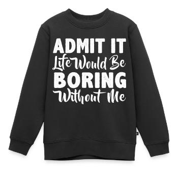 Gib es zu, ohne mich wäre das Leben langweilig - Kinder Premium Organic Sweatshirt - Schwarz - Vorne - AI Model Kid Female (0cm)