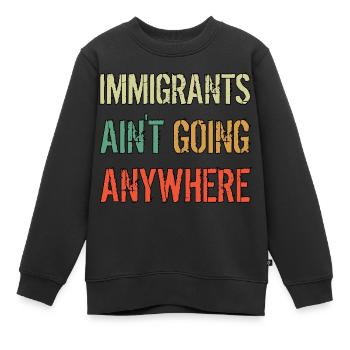 IMMIGRANTS AIN'T GOING ANYWHERE Immigrant Rights - Kids Premium Organic Sweatshirt - black - Front - AI Model Kid Female (0cm)