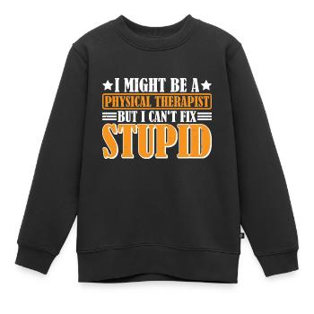 I Am A Physical Therapist But I Can't Fix Stupid 3 - Kinder Premium Organic Sweatshirt - Schwarz - Vorne - AI Model Kid Female (0cm)