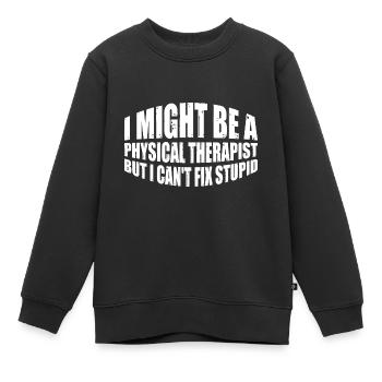 I Am A Physical Therapist But I Can't Fix Stupid 4 - Kinder Premium Organic Sweatshirt - Schwarz - Vorne - AI Model Kid Female (0cm)