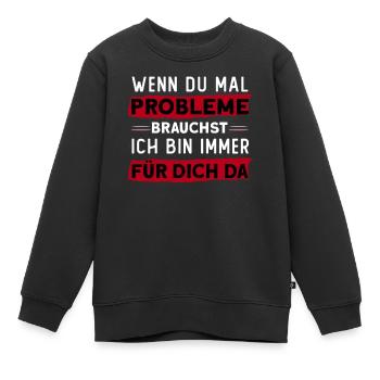 Wenn Du Mal Probleme Brauchst Bin Für Dich Da - Kinder Premium Organic Sweatshirt - Schwarz - Vorne - AI Model Kid Female (0cm)