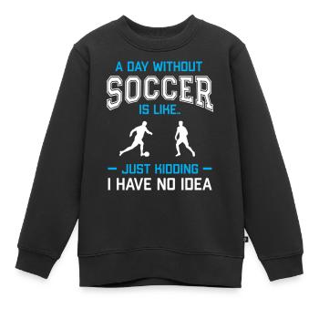 A Day Without Soccer Is Like Just Kidding - Kinder Premium Organic Sweatshirt - Schwarz - Vorne - AI Model Kid Female (0cm)
