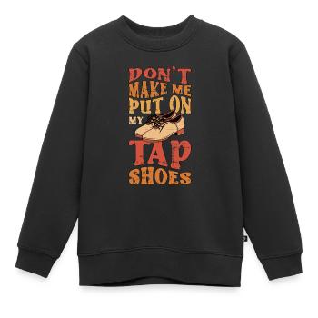 Tap Dance Don't Make Me Put Tap Dancing Tap Dancer - Kinder Premium Organic Sweatshirt - Schwarz - Vorne - AI Model Kid Female (0cm)