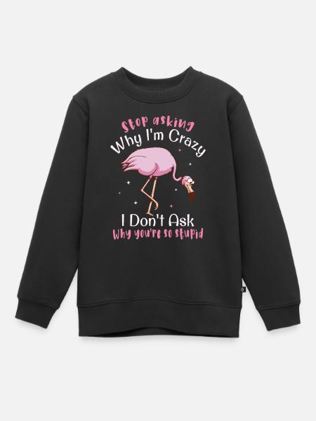 Stop asking why i m crazy Flamingo - Kinder Premium Organic Sweatshirt - Schwarz