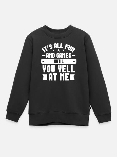 It's all Fun and Games Until You Yell at Me - Kinder Premium Organic Sweatshirt - Schwarz