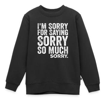 I'm Sorry For Saying Sorry So Much, Sorry | Funny - Kids Premium Organic Sweatshirt - black - Front - AI Model Kid Female (0cm)