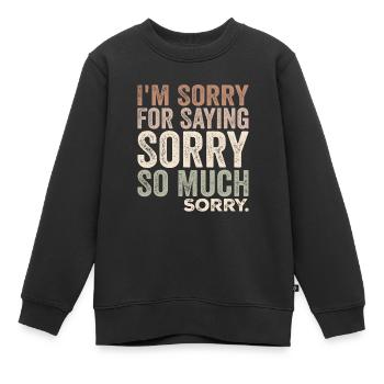 I'm Sorry For Saying Sorry So Much, Sorry | Funny - Kids Premium Organic Sweatshirt - black - Front - AI Model Kid Female (0cm)