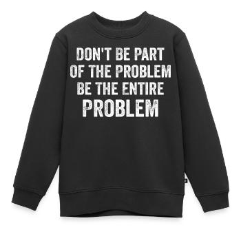 Don't Be Part Of The Problem Be The Entire Problem - Kids Premium Organic Sweatshirt - black - Front - AI Model Kid Female (0cm)