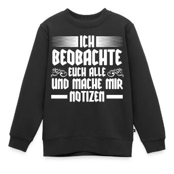 Ich Beobachte Euch Alle Und Mache Mir Notizen - Kinder Premium Organic Sweatshirt - Schwarz - Vorne - AI Model Kid Female (0cm)