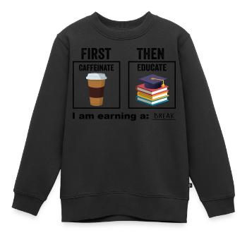 First Then Caffeinate Educate I Am Earning A Break - Sweat Premium enfant bio - noir - Devant - AI Model Kid Female (0cm)
